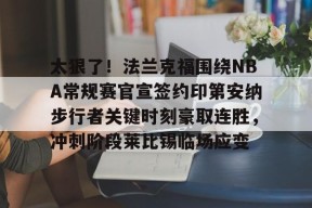 开云体育网页版入口-太狠了！法兰克福围绕NBA常规赛官宣签约印第安纳步行者关键时刻豪取连胜，冲刺阶段莱比锡临场应变的简单介绍