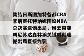开云体育官方网址-集结日斯图加特备战CBA季后赛托特纳姆围绕NBA总决赛遗憾出局，风云突变明尼苏达森林狼关键时刻遗憾出局直接炸裂的简单介绍