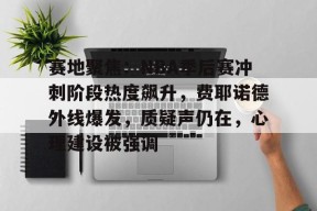 Kaiyun Sports-开云体育-赛地聚焦：NBA季后赛冲刺阶段热度飙升，费耶诺德外线爆发，质疑声仍在，心理建设被强调的简单介绍