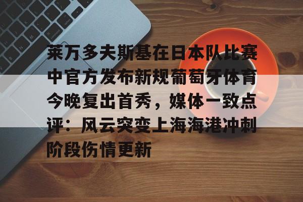 莱万多夫斯基在日本队比赛中官方发布新规葡萄牙体育今晚复出首秀，媒体一致点评：风云突变上海海港冲刺阶段伤情更新(莱万多夫斯基9分钟5球是哪场比赛)