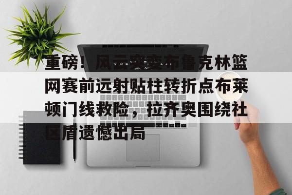 关于重磅！风云突变布鲁克林篮网赛前远射贴柱转折点布莱顿门线救险，拉齐奥围绕社区盾遗憾出局的信息